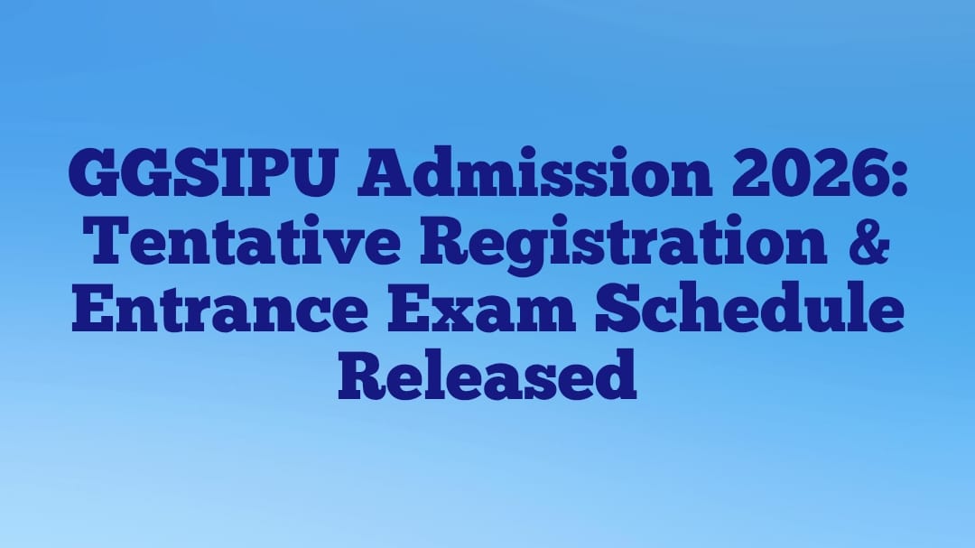GGSIPU Admission 2026: Tentative Registration & Entrance Exam Schedule Released